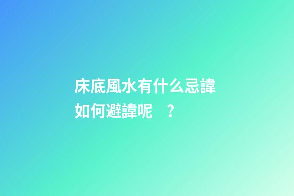 床底風水有什么忌諱? 如何避諱呢？